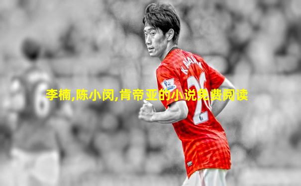 李楠,陈小闵,肯帝亚的小说免费阅读