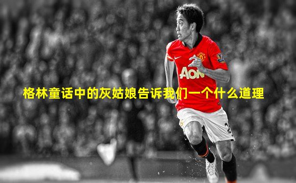 格林童话中的灰姑娘告诉我们一个什么道理