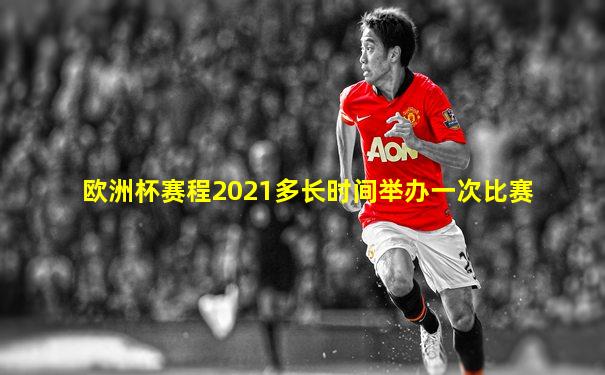 欧洲杯赛程2021多长时间举办一次比赛