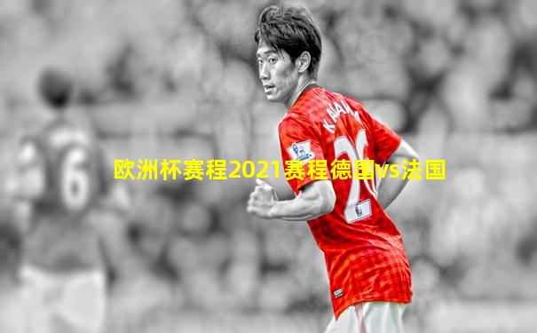 欧洲杯赛程2021赛程德国vs法国