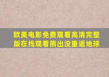 欧美电影免费观看高清完整版在线观看熊出没重返地球