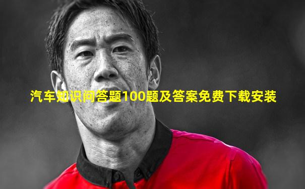 汽车知识问答题100题及答案免费下载安装