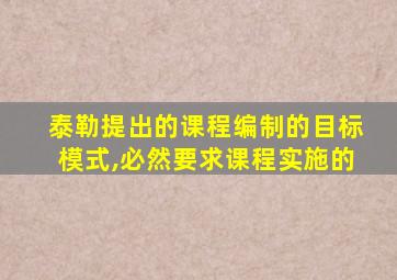 泰勒提出的课程编制的目标模式,必然要求课程实施的