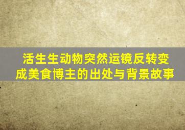 活生生动物突然运镜反转变成美食博主的出处与背景故事