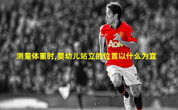 测量体重时,婴幼儿站立的位置以什么为宜