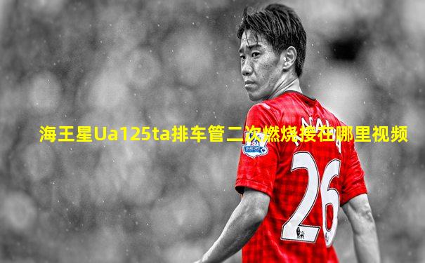 海王星Ua125ta排车管二次燃烧接在哪里视频