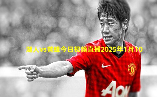 湖人vs黄蜂今日视频直播2025年1月10
