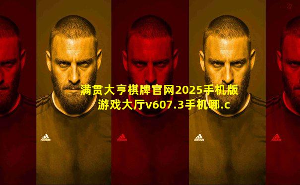 满贯大亨棋牌官网2025手机版游戏大厅v607.3手机哪.cc