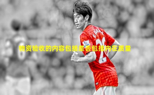 物资验收的内容包括是否包括内在质量