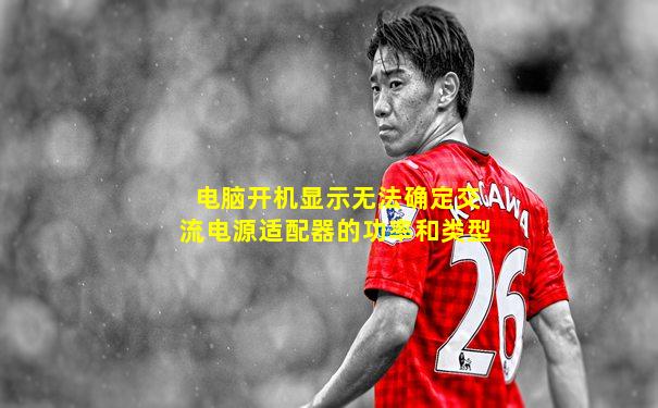电脑开机显示无法确定交流电源适配器的功率和类型