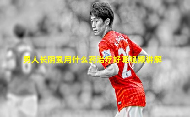 男人长阴虱用什么药治疗好呢视频讲解