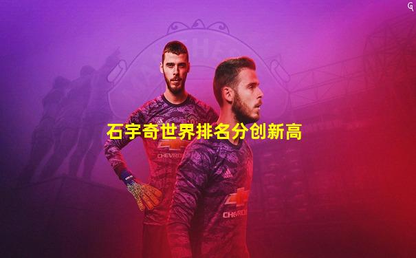 石宇奇世界排名分创新高