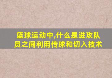 篮球运动中,什么是进攻队员之间利用传球和切入技术
