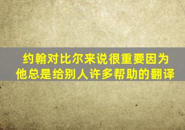 约翰对比尔来说很重要因为他总是给别人许多帮助的翻译