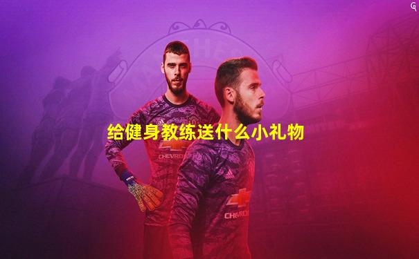 给健身教练送什么小礼物