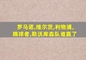 罗马诺,维尔茨,利物浦,踢球者,勒沃库森队谁赢了