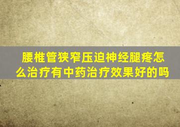 腰椎管狭窄压迫神经腿疼怎么治疗有中药治疗效果好的吗