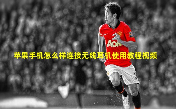 苹果手机怎么样连接无线耳机使用教程视频