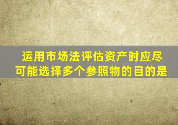 运用市场法评估资产时应尽可能选择多个参照物的目的是