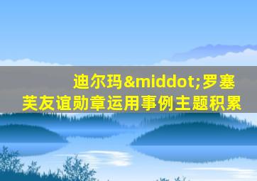 迪尔玛·罗塞芙友谊勋章运用事例主题积累
