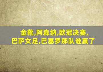 金靴,阿森纳,欧冠决赛,巴萨女足,巴塞罗那队谁赢了