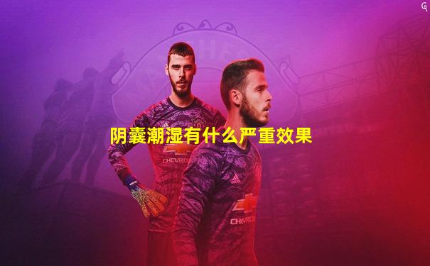 阴囊潮湿有什么严重效果
