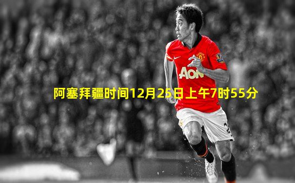 阿塞拜疆时间12月25日上午7时55分