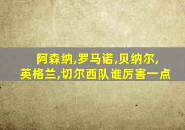 阿森纳,罗马诺,贝纳尔,英格兰,切尔西队谁厉害一点