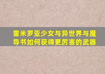 雷米罗亚少女与异世界与魔导书如何获得更厉害的武器