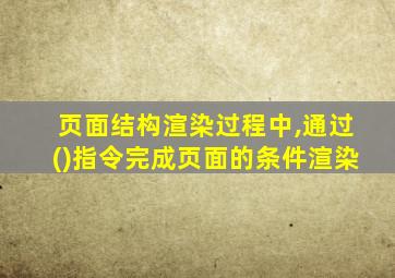 页面结构渲染过程中,通过()指令完成页面的条件渲染