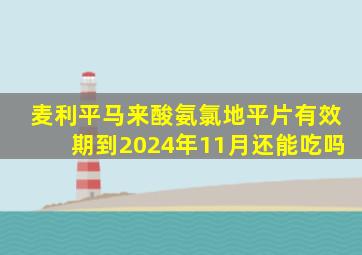 麦利平马来酸氨氯地平片有效期到2024年11月还能吃吗